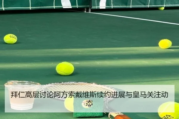 拜仁高层讨论阿方索戴维斯续约进展与皇马关注动态