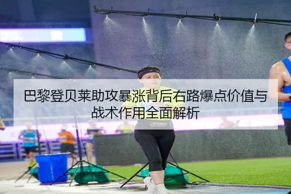 巴黎登贝莱助攻暴涨背后右路爆点价值与战术作用全面解析