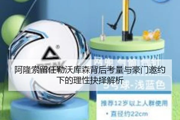 阿隆索留任勒沃库森背后考量与豪门邀约下的理性抉择解析 | kaiyun