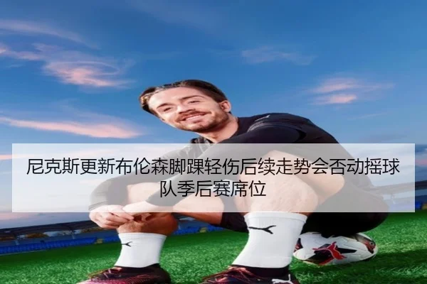 尼克斯更新布伦森脚踝轻伤后续走势会否动摇球队季后赛席位 | kaiyun