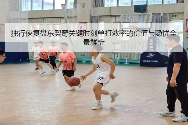 独行侠复盘东契奇关键时刻单打效率的价值与隐忧全景解析 | kaiyun