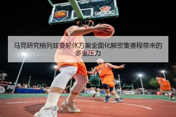 马竞研究格列兹曼轮休方案全面化解密集赛程带来的多重压力 | kaiyun