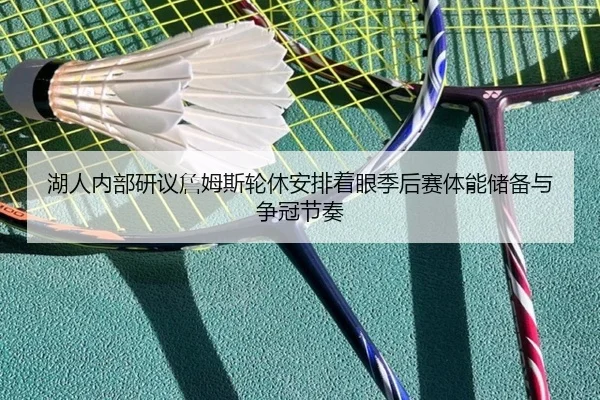 湖人内部研议詹姆斯轮休安排着眼季后赛体能储备与争冠节奏 | kaiyun