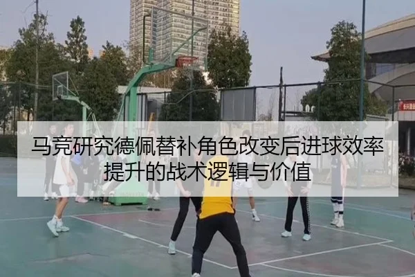 马竞研究德佩替补角色改变后进球效率提升的战术逻辑与价值 | kaiyun