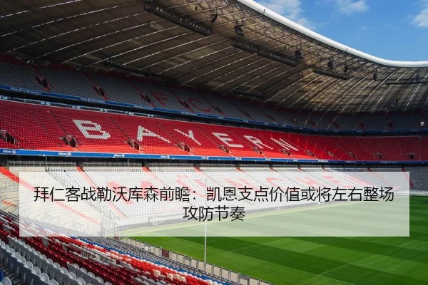拜仁客战勒沃库森前瞻：凯恩支点价值或将左右整场攻防节奏 | kaiyun